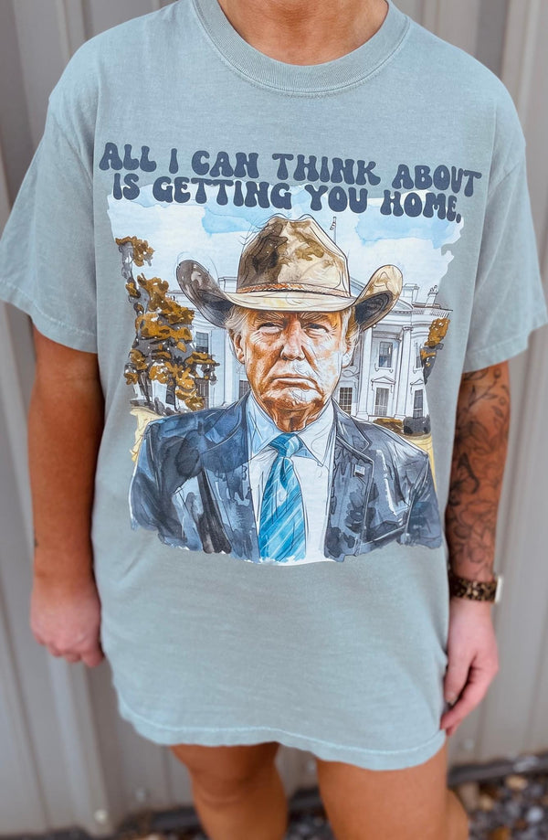 All I can think about, getting you home Trump tee