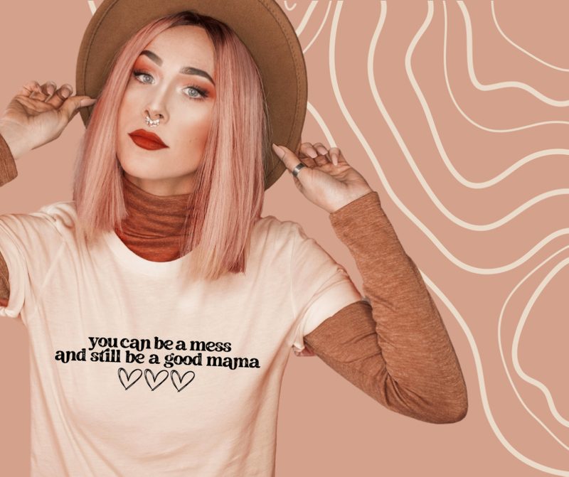 You Can Be a mess & Still be a Good Mama tee