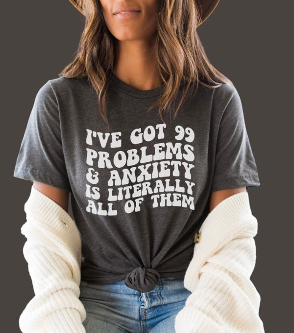 I’ve got 99 problems & anxiety is all of them tee