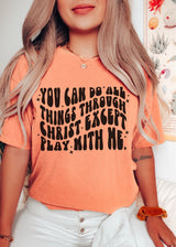 All things through Christ except play with me tee