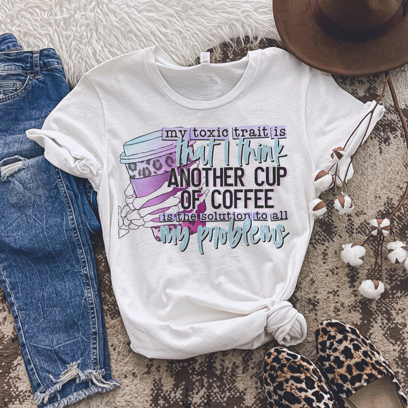 My toxic trait, I think a cup of coffee will solve my problems tee